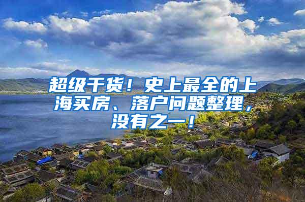 超级干货！史上最全的上海买房、落户问题整理，没有之一！