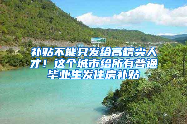 补贴不能只发给高精尖人才！这个城市给所有普通毕业生发住房补贴