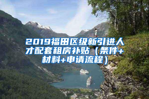 2019福田区级新引进人才配套租房补贴（条件+材料+申请流程）