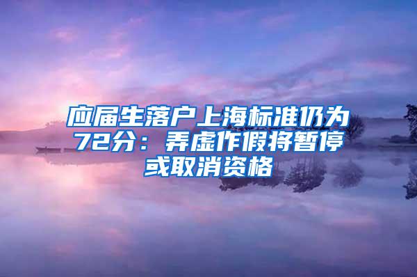 应届生落户上海标准仍为72分：弄虚作假将暂停或取消资格