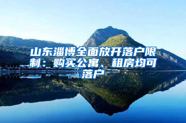 山东淄博全面放开落户限制：购买公寓、租房均可落户