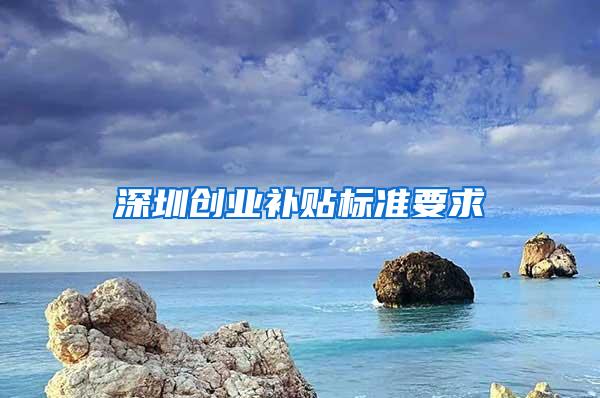 深圳创业补贴标准要求