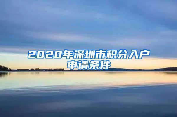 2020年深圳市积分入户申请条件