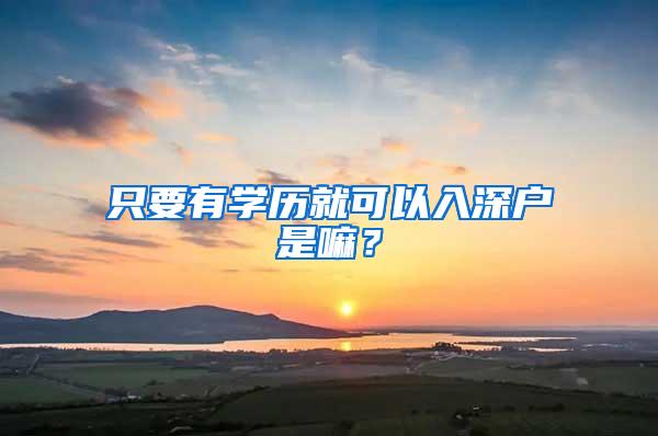 只要有学历就可以入深户是嘛？