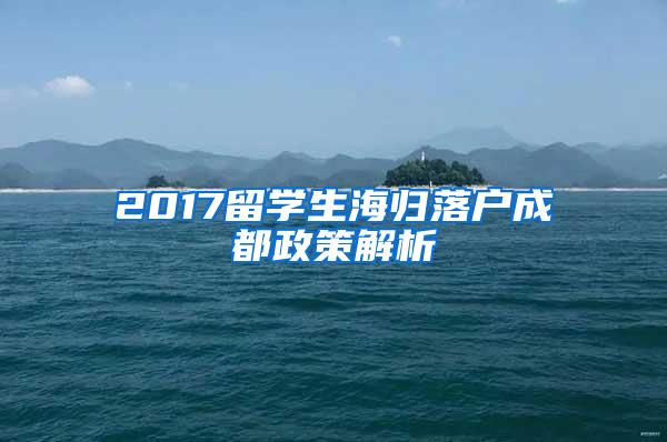 2017留学生海归落户成都政策解析