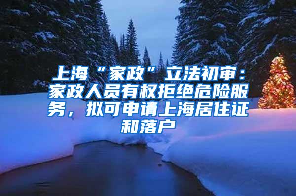 上海“家政”立法初审：家政人员有权拒绝危险服务，拟可申请上海居住证和落户