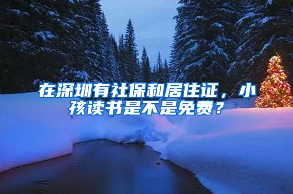 在深圳有社保和居住证，小孩读书是不是免费？