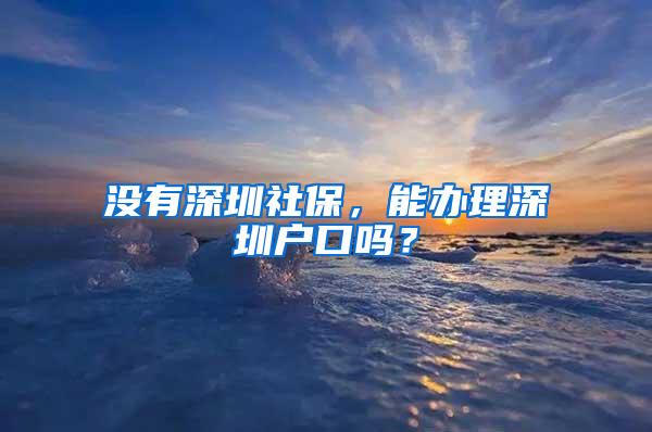 没有深圳社保，能办理深圳户口吗？