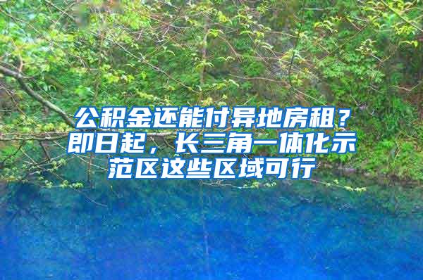 公积金还能付异地房租？即日起，长三角一体化示范区这些区域可行