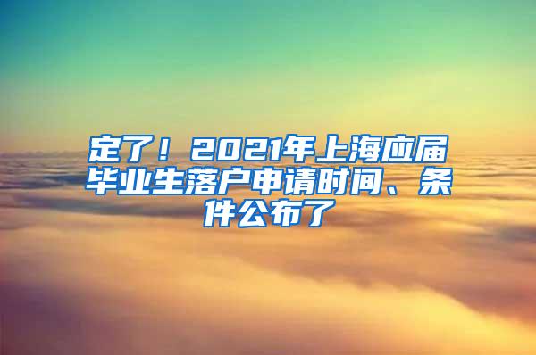 定了！2021年上海应届毕业生落户申请时间、条件公布了