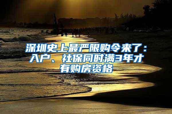 深圳史上最严限购令来了：入户、社保同时满3年才有购房资格