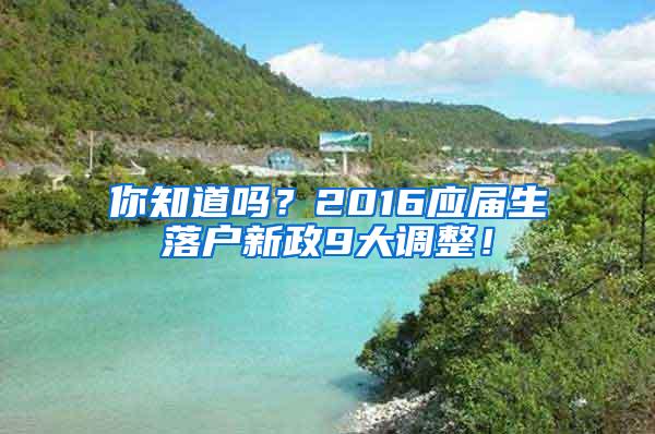 你知道吗？2016应届生落户新政9大调整！