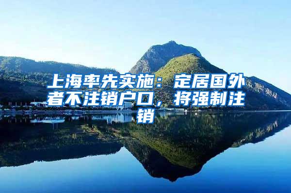 上海率先实施：定居国外者不注销户口，将强制注销