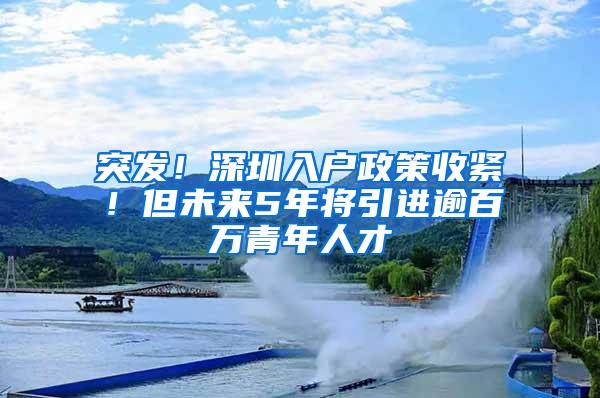 突发！深圳入户政策收紧！但未来5年将引进逾百万青年人才