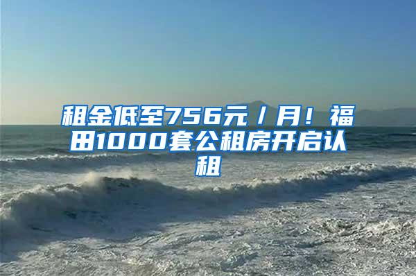 租金低至756元／月！福田1000套公租房开启认租