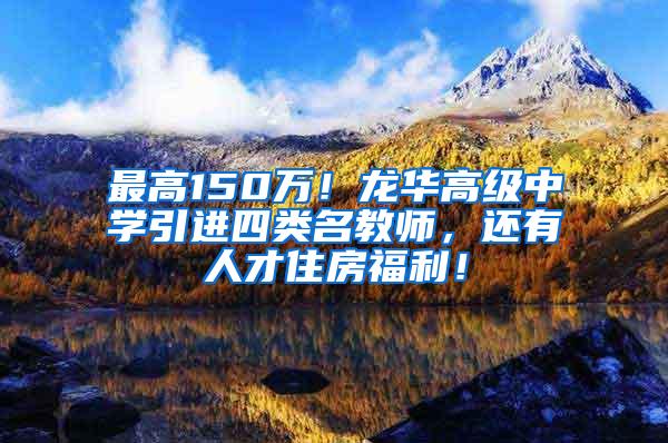 最高150万！龙华高级中学引进四类名教师，还有人才住房福利！