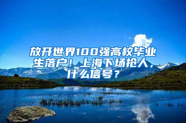 放开世界100强高校毕业生落户！上海下场抢人，什么信号？