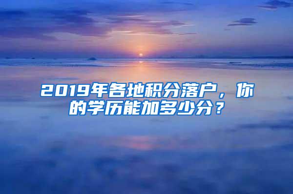 2019年各地积分落户，你的学历能加多少分？