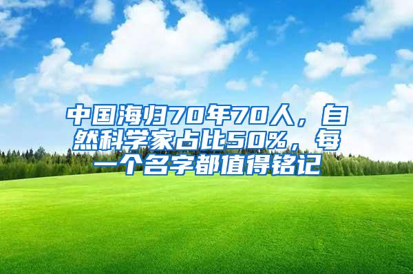 中国海归70年70人，自然科学家占比50%，每一个名字都值得铭记