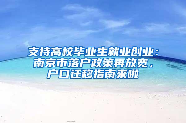 支持高校毕业生就业创业：南京市落户政策再放宽，户口迁移指南来啦