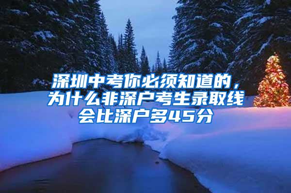 深圳中考你必须知道的，为什么非深户考生录取线会比深户多45分