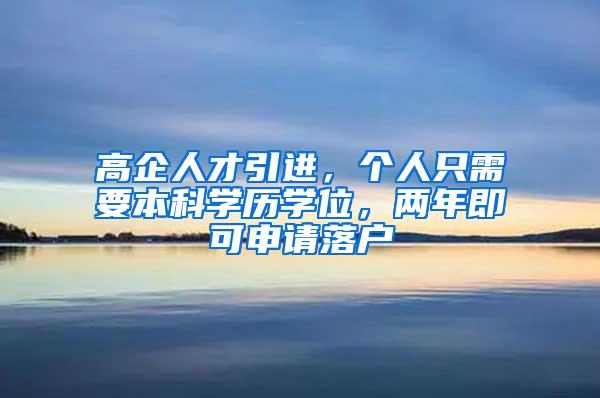 高企人才引进，个人只需要本科学历学位，两年即可申请落户