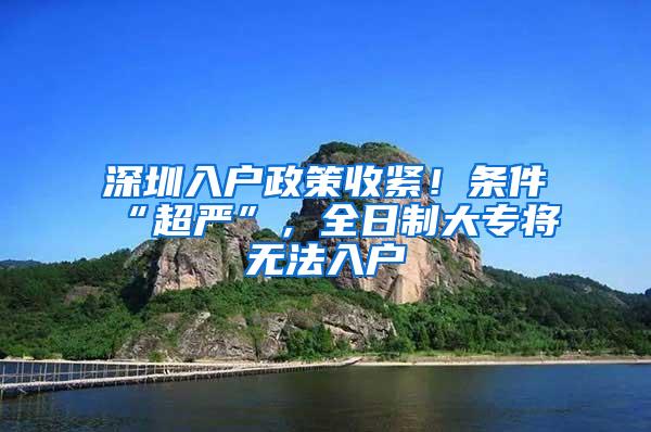 深圳入户政策收紧！条件“超严”，全日制大专将无法入户