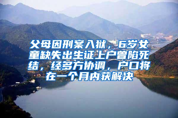 父母因刑案入狱，6岁女童缺失出生证上户曾陷死结，经多方协调，户口将在一个月内获解决