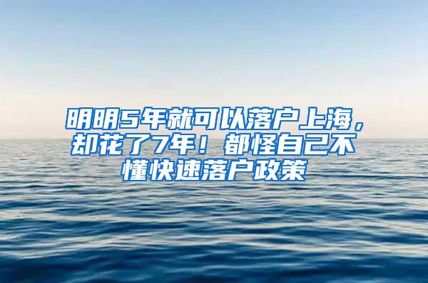 明明5年就可以落户上海，却花了7年！都怪自己不懂快速落户政策