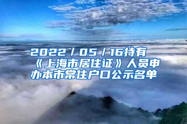 2022／05／16持有《上海市居住证》人员申办本市常住户口公示名单