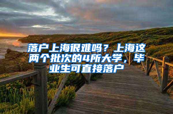 落户上海很难吗？上海这两个批次的4所大学，毕业生可直接落户