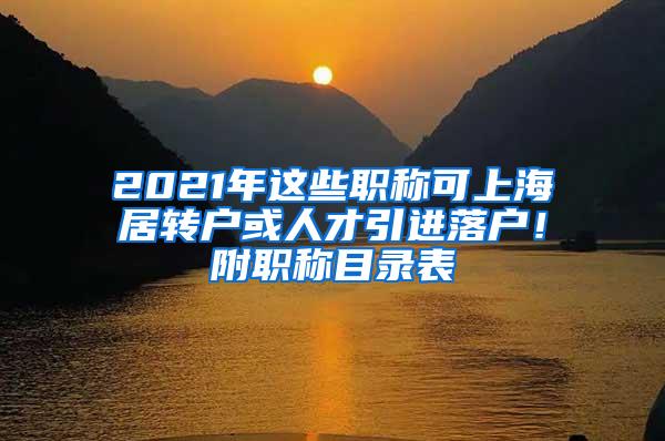 2021年这些职称可上海居转户或人才引进落户！附职称目录表