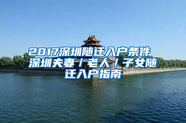 2017深圳随迁入户条件 深圳夫妻／老人／子女随迁入户指南