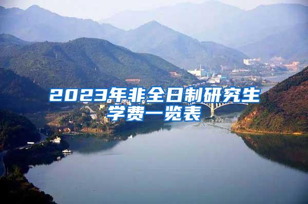 2023年非全日制研究生学费一览表