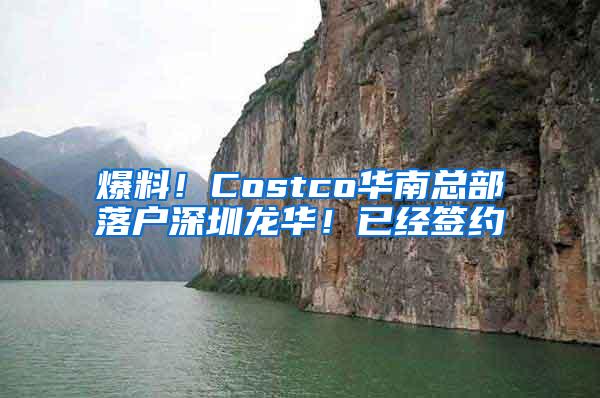 爆料！Costco华南总部落户深圳龙华！已经签约