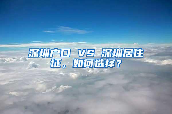 深圳户口 VS 深圳居住证，如何选择？