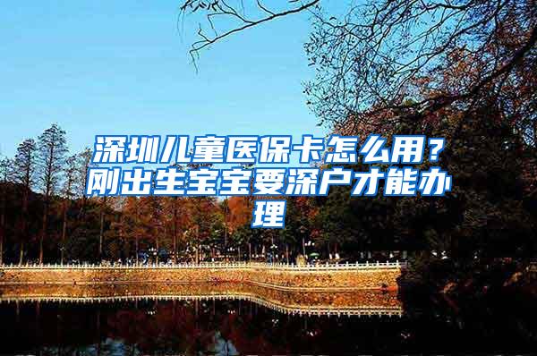 深圳儿童医保卡怎么用？刚出生宝宝要深户才能办理