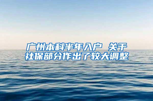 广州本科半年入户 关于社保部分作出了较大调整