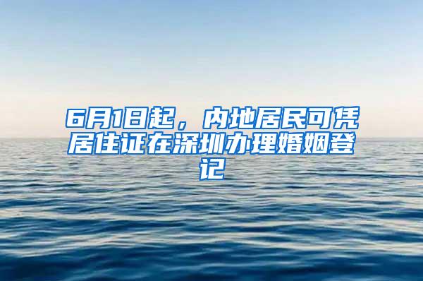 6月1日起，内地居民可凭居住证在深圳办理婚姻登记