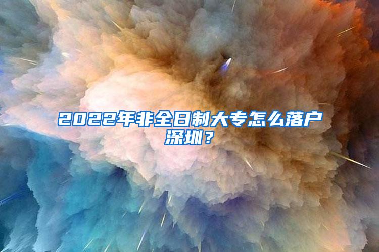 2022年非全日制大专怎么落户深圳？