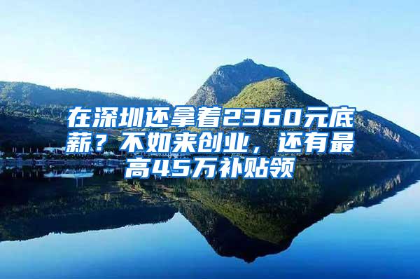 在深圳还拿着2360元底薪？不如来创业，还有最高45万补贴领