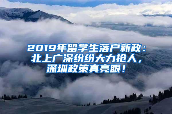 2019年留学生落户新政：北上广深纷纷大力抢人，深圳政策真亮眼！