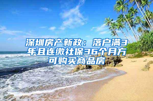 深圳房产新政：落户满3年且连缴社保36个月方可购买商品房