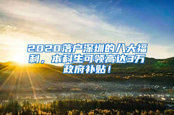 2020落户深圳的八大福利，本科生可领高达3万政府补贴！