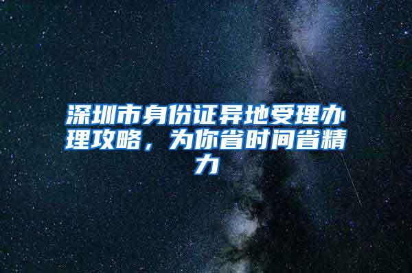 深圳市身份证异地受理办理攻略，为你省时间省精力