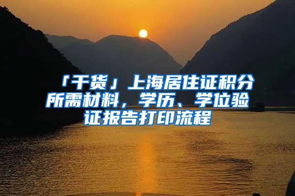 「干货」上海居住证积分所需材料，学历、学位验证报告打印流程