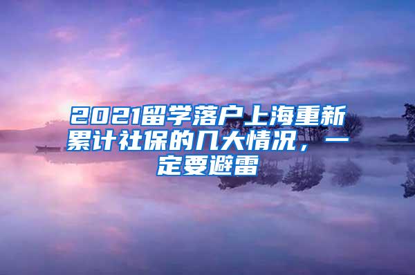 2021留学落户上海重新累计社保的几大情况，一定要避雷