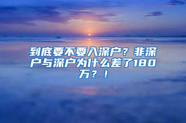 到底要不要入深户？非深户与深户为什么差了180万？！