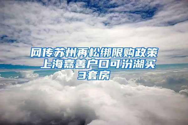 网传苏州再松绑限购政策 上海嘉善户口可汾湖买3套房