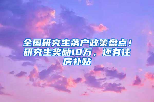 全国研究生落户政策盘点！研究生奖励10万，还有住房补贴